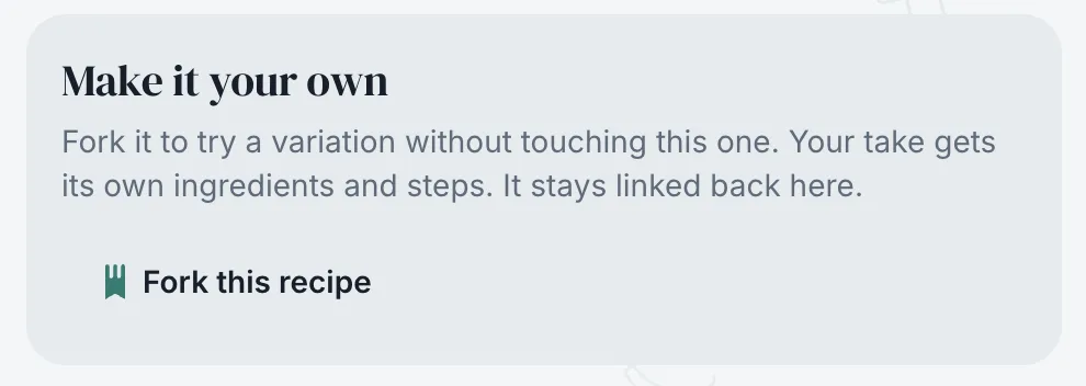 The Make it your own card on a recipe: fork it to try a variation without touching this one, your take gets its own ingredients and steps and stays linked back here, with a Fork this recipe button